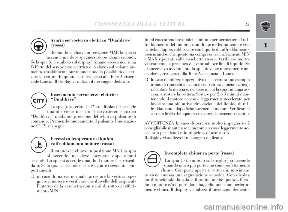 Lancia Delta 2010  Libretto Uso Manutenzione (in Italian) CONOSCENZA DELLA VETTURA13
1
Avaria servosterzo elettrico “Dualdrive”
(rossa)
Ruotando la chiave in posizione MAR la spia si
accende ma deve spegnersi dopo alcuni secondi. 
Se la spia (o il simbol