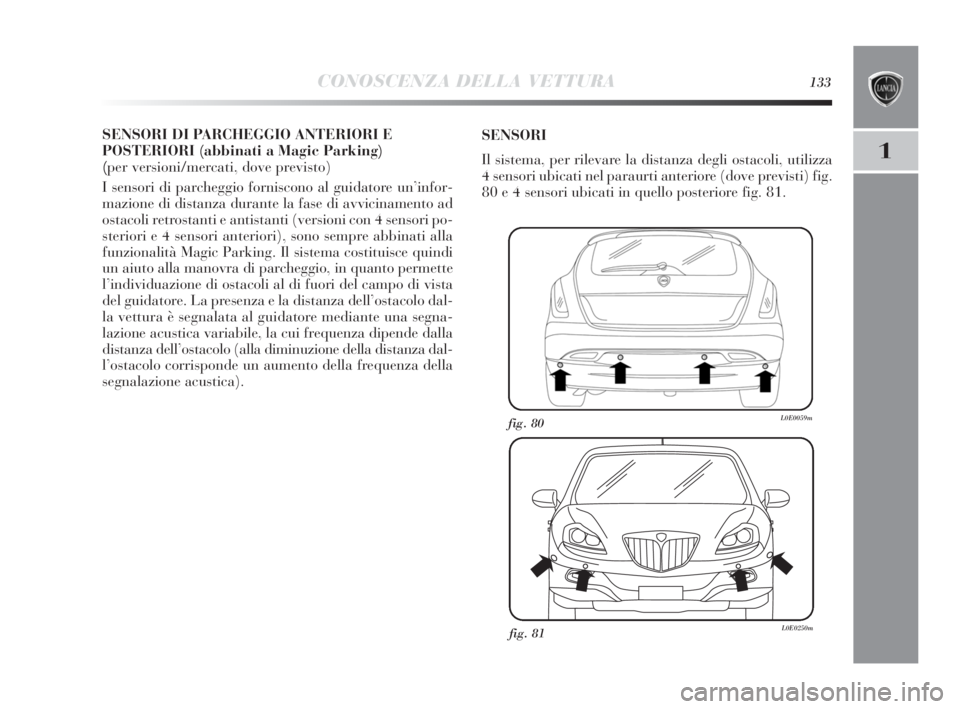 Lancia Delta 2010 Libretto Uso Manutenzione (in Italian) CONOSCENZA DELLA VETTURA133
1
SENSORI DI PARCHEGGIO ANTERIORI E
POSTERIORI (abbinati a Magic Parking)
(per versioni/mercati, dove previsto)
I sensori di parcheggio forniscono al guidatore un’infor-
Lancia Delta 2010 Libretto Uso Manutenzione (in Italian) CONOSCENZA DELLA VETTURA133
1
SENSORI DI PARCHEGGIO ANTERIORI E
POSTERIORI (abbinati a Magic Parking)
(per versioni/mercati, dove previsto)
I sensori di parcheggio forniscono al guidatore un’infor-