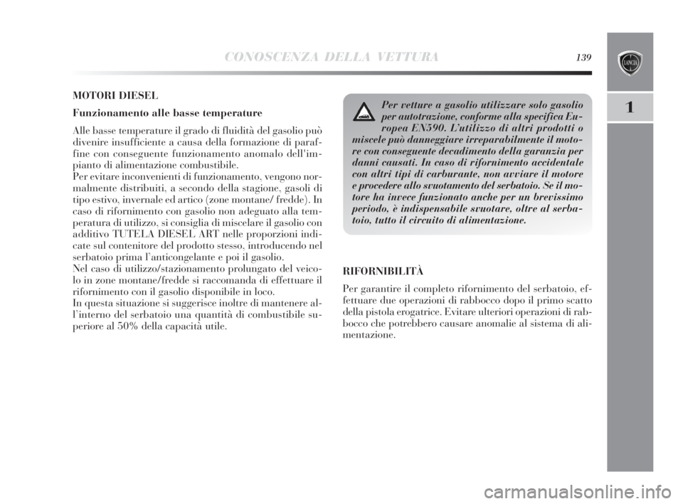 Lancia Delta 2010 Libretto Uso Manutenzione (in Italian) CONOSCENZA DELLA VETTURA139
1
MOTORI DIESEL
Funzionamento alle basse temperature
Alle basse temperature il grado di fluidità del gasolio può
divenire insufficiente a causa della formazione di paraf- Lancia Delta 2010 Libretto Uso Manutenzione (in Italian) CONOSCENZA DELLA VETTURA139
1
MOTORI DIESEL
Funzionamento alle basse temperature
Alle basse temperature il grado di fluidità del gasolio può
divenire insufficiente a causa della formazione di paraf-