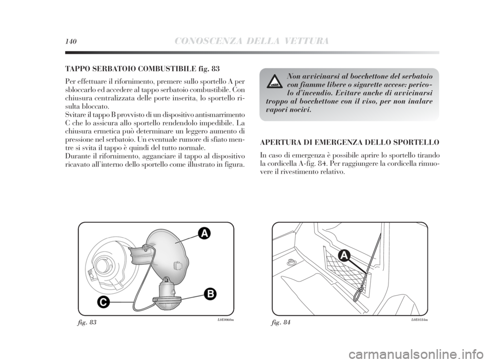 Lancia Delta 2010 Libretto Uso Manutenzione (in Italian) 140CONOSCENZA DELLA VETTURA
TAPPO SERBATOIO COMBUSTIBILE fig. 83
Per effettuare il rifornimento, premere sullo sportello A per
sbloccarlo ed accedere al tappo serbatoio combustibile. Con
chiusura cent Lancia Delta 2010 Libretto Uso Manutenzione (in Italian) 140CONOSCENZA DELLA VETTURA
TAPPO SERBATOIO COMBUSTIBILE fig. 83
Per effettuare il rifornimento, premere sullo sportello A per
sbloccarlo ed accedere al tappo serbatoio combustibile. Con
chiusura cent