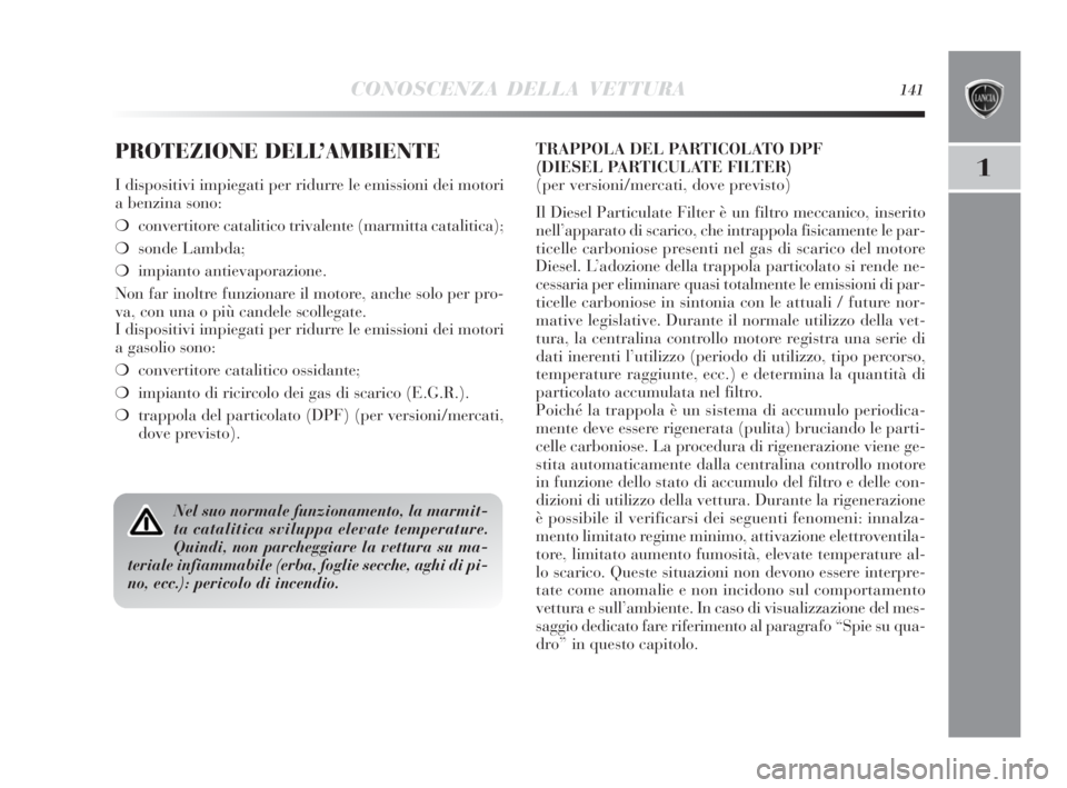 Lancia Delta 2010  Libretto Uso Manutenzione (in Italian) CONOSCENZA DELLA VETTURA141
1
PROTEZIONE DELL’AMBIENTE
I dispositivi impiegati per ridurre le emissioni dei motori
a benzina sono:
❍convertitore catalitico trivalente (marmitta catalitica);
❍son