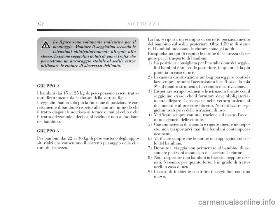 Lancia Delta 2010  Libretto Uso Manutenzione (in Italian) 152SICUREZZA
GRUPPO 2 
I bambini dai 15 ai 25 kg di peso possono essere tratte-
nuti direttamente dalle cinture della vettura fig 4. 
I seggiolini hanno solo più la funzione di posizionare cor-
retta
