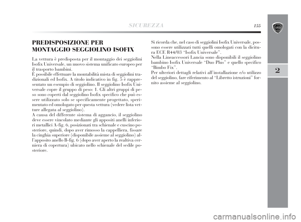 Lancia Delta 2010  Libretto Uso Manutenzione (in Italian) SICUREZZA155
2
PREDISPOSIZIONE PER
MONTAGGIO SEGGIOLINO ISOFIX 
La vettura è predisposta per il montaggio dei seggiolini
Isofix Universale, un nuovo sistema unificato europeo per
il trasporto bambini