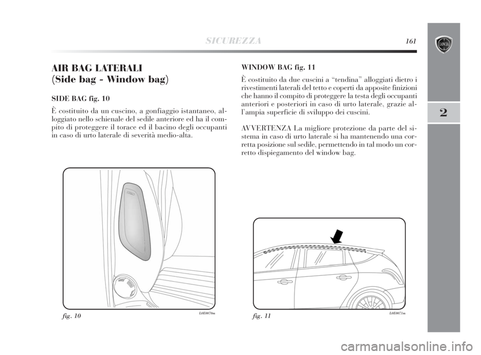 Lancia Delta 2010 Libretto Uso Manutenzione (in Italian) SICUREZZA161
2
AIR BAG LATERALI
(Side bag - Window bag)
SIDE BAG fig. 10
È costituito da un cuscino, a gonfiaggio istantaneo, al-
loggiato nello schienale del sedile anteriore ed ha il com-
pito di Lancia Delta 2010 Libretto Uso Manutenzione (in Italian) SICUREZZA161
2
AIR BAG LATERALI
(Side bag - Window bag)
SIDE BAG fig. 10
È costituito da un cuscino, a gonfiaggio istantaneo, al-
loggiato nello schienale del sedile anteriore ed ha il com-
pito di
