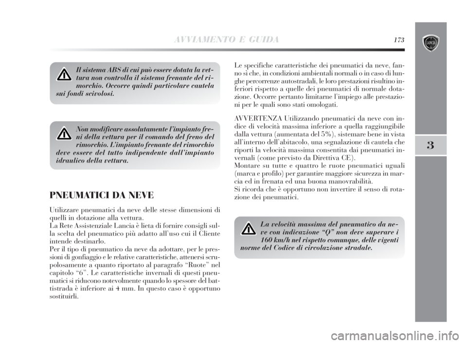 Lancia Delta 2010  Libretto Uso Manutenzione (in Italian) AVVIAMENTO E GUIDA173
3
Il sistema ABS di cui può essere dotata la vet-
tura non controlla il sistema frenante del ri-
morchio. Occorre quindi particolare cautela
sui fondi scivolosi.
Non modificare 