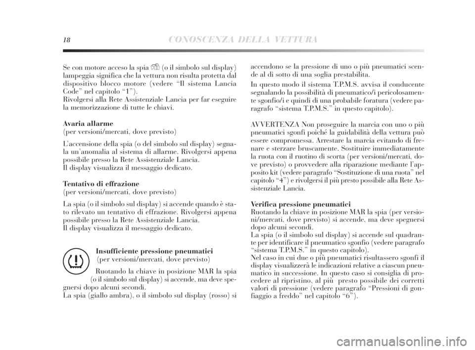 Lancia Delta 2010  Libretto Uso Manutenzione (in Italian) 18CONOSCENZA DELLA VETTURA
accendono se la pressione di uno o più pneumatici scen-
de al di sotto di una soglia prestabilita.
In questo modo il sistema T.P.M.S. avvisa il conducente
segnalando la pos
