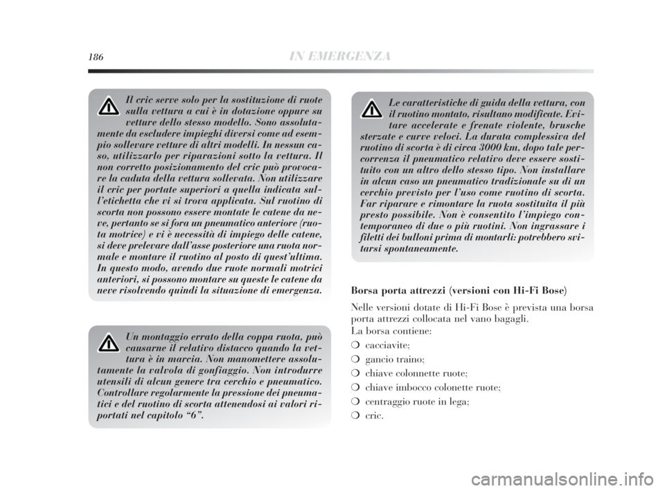 Lancia Delta 2010 Libretto Uso Manutenzione (in Italian) 186IN EMERGENZA
Le caratteristiche di guida della vettura, con
il ruotino montato, risultano modificate. Evi-
tare accelerate e frenate violente, brusche
sterzate e curve veloci. La durata complessiva Lancia Delta 2010 Libretto Uso Manutenzione (in Italian) 186IN EMERGENZA
Le caratteristiche di guida della vettura, con
il ruotino montato, risultano modificate. Evi-
tare accelerate e frenate violente, brusche
sterzate e curve veloci. La durata complessiva