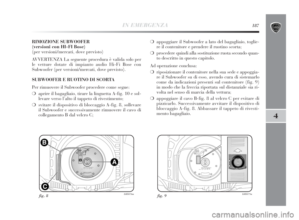Lancia Delta 2010 Libretto Uso Manutenzione (in Italian) IN EMERGENZA187
4
RIMOZIONE SUBWOOFER
(versioni con HI-FI Bose)
(per versioni/mercati, dove previsto)
AVVERTENZA La seguente procedura è valida solo per
le vetture dotate di impianto audio Hi-Fi Bos Lancia Delta 2010 Libretto Uso Manutenzione (in Italian) IN EMERGENZA187
4
RIMOZIONE SUBWOOFER
(versioni con HI-FI Bose)
(per versioni/mercati, dove previsto)
AVVERTENZA La seguente procedura è valida solo per
le vetture dotate di impianto audio Hi-Fi Bos