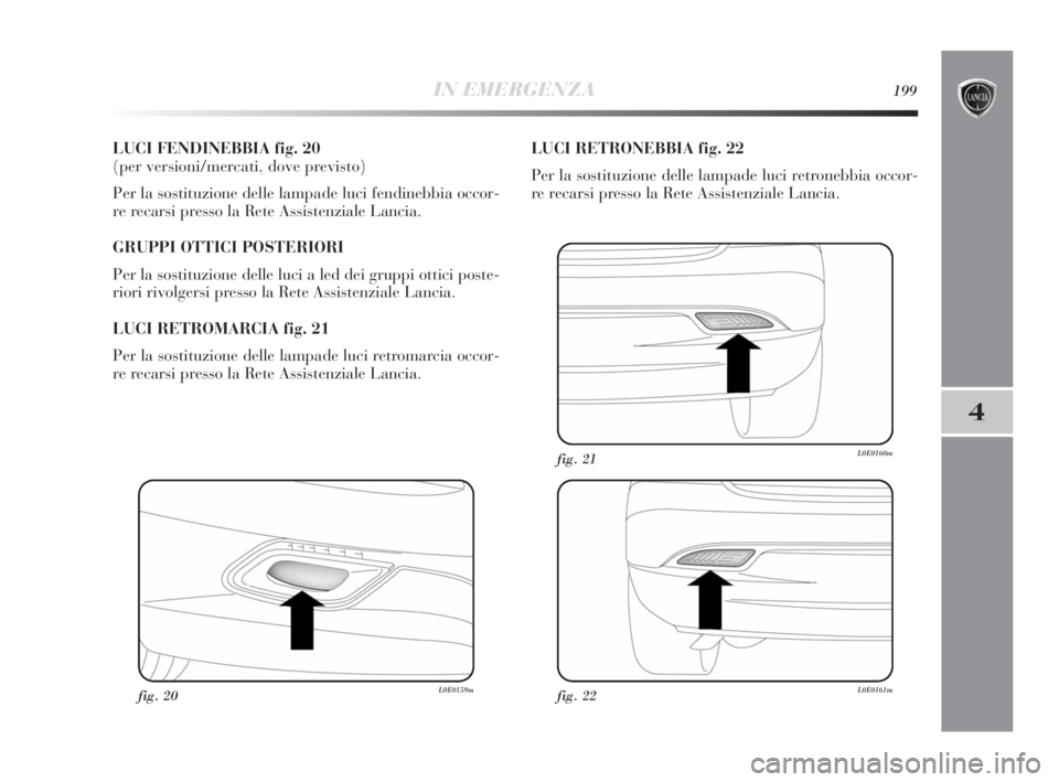 Lancia Delta 2010 Libretto Uso Manutenzione (in Italian) IN EMERGENZA199
4
LUCI FENDINEBBIA fig. 20
(per versioni/mercati, dove previsto)
Per la sostituzione delle lampade luci fendinebbia occor-
re recarsi presso la Rete Assistenziale Lancia.
GRUPPI OTTIC Lancia Delta 2010 Libretto Uso Manutenzione (in Italian) IN EMERGENZA199
4
LUCI FENDINEBBIA fig. 20
(per versioni/mercati, dove previsto)
Per la sostituzione delle lampade luci fendinebbia occor-
re recarsi presso la Rete Assistenziale Lancia.
GRUPPI OTTIC