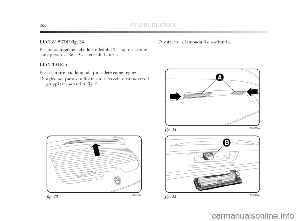 Lancia Delta 2010 Libretto Uso Manutenzione (in Italian) 200IN EMERGENZA
LUCI 3° STOP fig. 23
Per la sostituzione delle luci a led del 3° stop occorre re-
carsi presso la Rete Assistenziale Lancia.
LUCI TARGA
Per sostituire una lampada procedere come segu Lancia Delta 2010 Libretto Uso Manutenzione (in Italian) 200IN EMERGENZA
LUCI 3° STOP fig. 23
Per la sostituzione delle luci a led del 3° stop occorre re-
carsi presso la Rete Assistenziale Lancia.
LUCI TARGA
Per sostituire una lampada procedere come segu