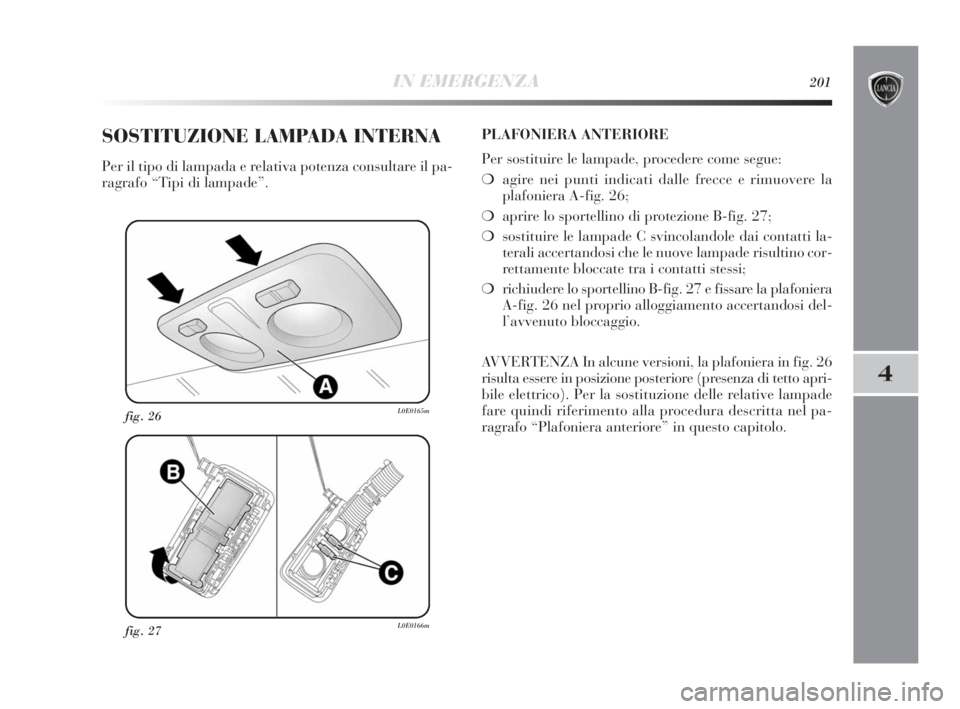 Lancia Delta 2010 Libretto Uso Manutenzione (in Italian) IN EMERGENZA201
4
fig. 27L0E0166m
fig. 26L0E0165m
SOSTITUZIONE LAMPADA INTERNA
Per il tipo di lampada e relativa potenza consultare il pa-
ragrafo “Tipi di lampade”.PLAFONIERA ANTERIORE
Per sostit Lancia Delta 2010 Libretto Uso Manutenzione (in Italian) IN EMERGENZA201
4
fig. 27L0E0166m
fig. 26L0E0165m
SOSTITUZIONE LAMPADA INTERNA
Per il tipo di lampada e relativa potenza consultare il pa-
ragrafo “Tipi di lampade”.PLAFONIERA ANTERIORE
Per sostit