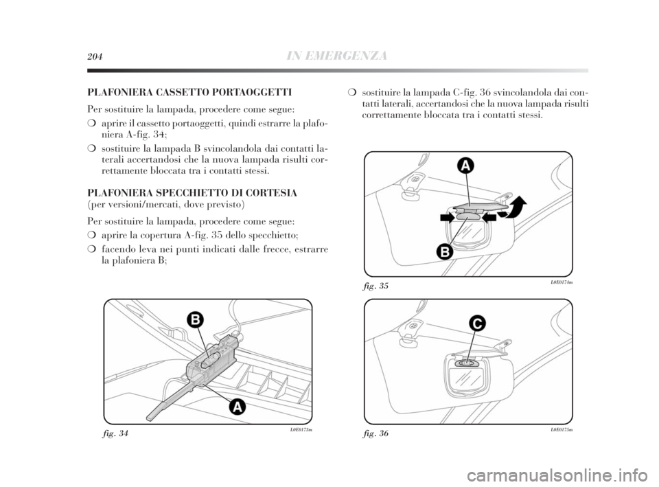 Lancia Delta 2010 Libretto Uso Manutenzione (in Italian) 204IN EMERGENZA
fig. 34L0E0173mfig. 36L0E0175m
fig. 35L0E0174m
PLAFONIERA CASSETTO PORTAOGGETTI
Per sostituire la lampada, procedere come segue:
❍aprire il cassetto portaoggetti, quindi estrarre la Lancia Delta 2010 Libretto Uso Manutenzione (in Italian) 204IN EMERGENZA
fig. 34L0E0173mfig. 36L0E0175m
fig. 35L0E0174m
PLAFONIERA CASSETTO PORTAOGGETTI
Per sostituire la lampada, procedere come segue:
❍aprire il cassetto portaoggetti, quindi estrarre la