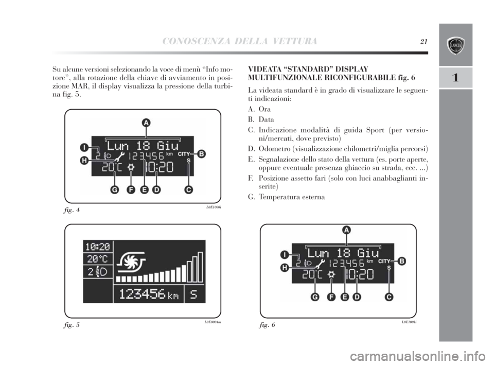 Lancia Delta 2010 Libretto Uso Manutenzione (in Italian) CONOSCENZA DELLA VETTURA21
1
Su alcune versioni selezionando la voce di menù “Info mo-
tore”, alla rotazione della chiave di avviamento in posi-
zione MAR, il display visualizza la pressione dell Lancia Delta 2010 Libretto Uso Manutenzione (in Italian) CONOSCENZA DELLA VETTURA21
1
Su alcune versioni selezionando la voce di menù “Info mo-
tore”, alla rotazione della chiave di avviamento in posi-
zione MAR, il display visualizza la pressione dell