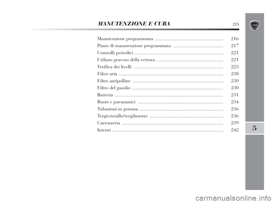 Lancia Delta 2010  Libretto Uso Manutenzione (in Italian) 5
MANUTENZIONE E CURA215
Manutenzione programmata ..................................................... 216
Piano di manutenzione programmata ....................................... 217
Controlli peri