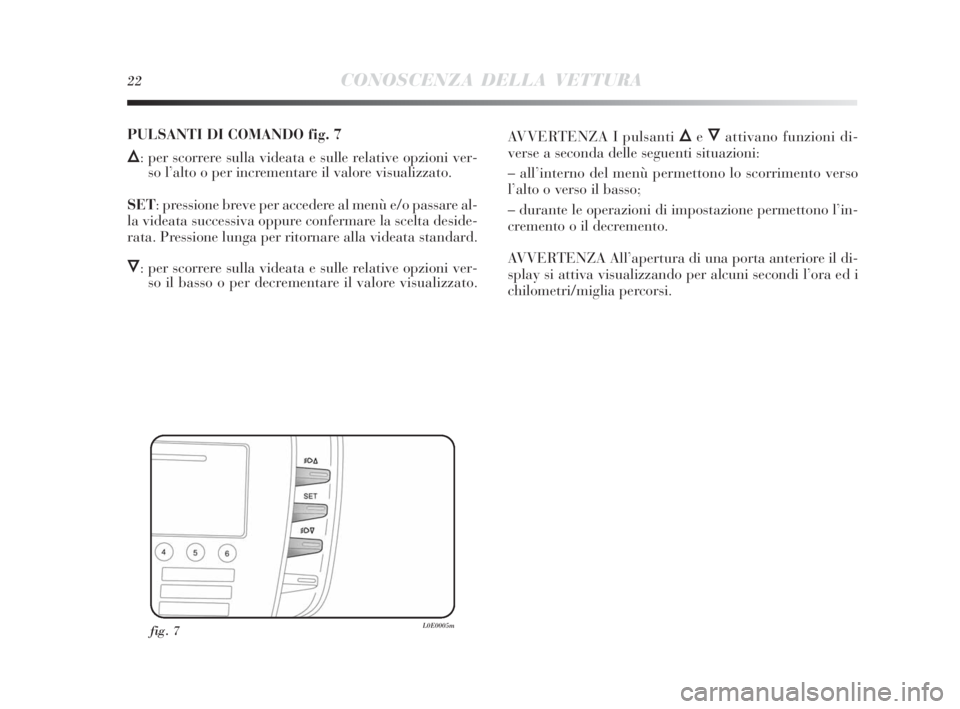 Lancia Delta 2010 Libretto Uso Manutenzione (in Italian) 22CONOSCENZA DELLA VETTURA
fig. 7L0E0005m
PULSANTI DI COMANDO fig. 7
Õ: per scorrere sulla videata e sulle relative opzioni ver-
so l’alto o per incrementare il valore visualizzato.
SET: pressione Lancia Delta 2010 Libretto Uso Manutenzione (in Italian) 22CONOSCENZA DELLA VETTURA
fig. 7L0E0005m
PULSANTI DI COMANDO fig. 7
Õ: per scorrere sulla videata e sulle relative opzioni ver-
so l’alto o per incrementare il valore visualizzato.
SET: pressione
