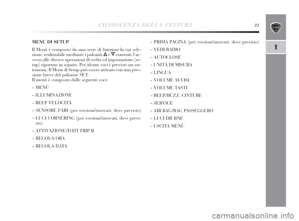 Lancia Delta 2010 Libretto Uso Manutenzione (in Italian) CONOSCENZA DELLA VETTURA23
1
MENU DI SETUP
Il Menù è composto da una serie di funzioni la cui sele-
zione, realizzabile mediante i pulsanti
ÕeÔconsente l’ac-
cesso alle diverse operazioni di sc Lancia Delta 2010 Libretto Uso Manutenzione (in Italian) CONOSCENZA DELLA VETTURA23
1
MENU DI SETUP
Il Menù è composto da una serie di funzioni la cui sele-
zione, realizzabile mediante i pulsanti
ÕeÔconsente l’ac-
cesso alle diverse operazioni di sc