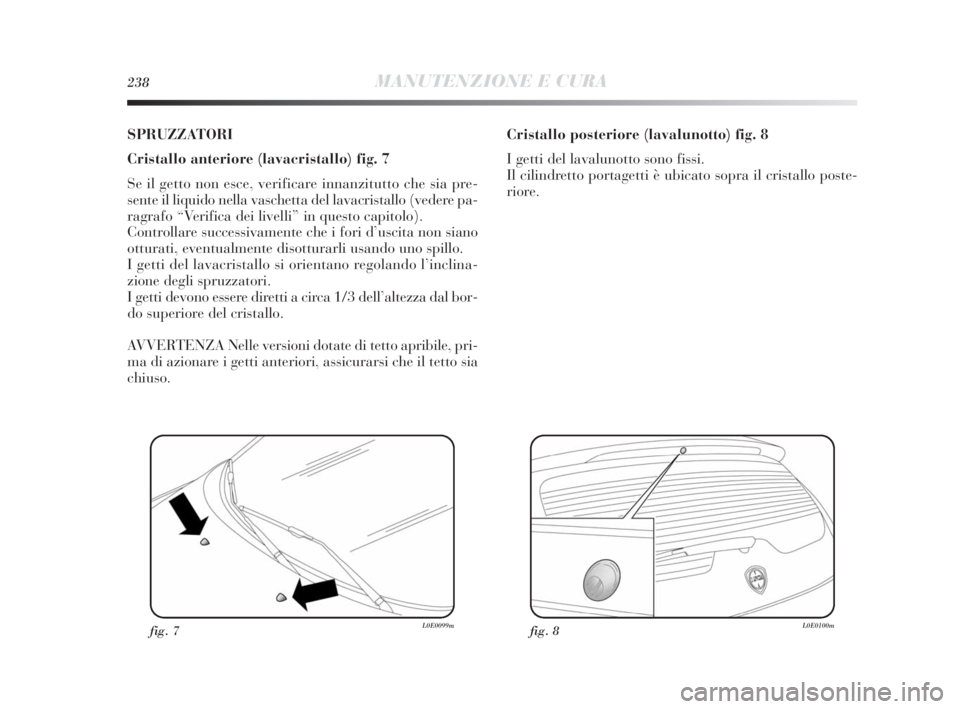 Lancia Delta 2010 Libretto Uso Manutenzione (in Italian) 238MANUTENZIONE E CURA
SPRUZZATORI
Cristallo anteriore (lavacristallo) fig. 7
Se il getto non esce, verificare innanzitutto che sia pre-
sente il liquido nella vaschetta del lavacristallo (vedere pa-
Lancia Delta 2010 Libretto Uso Manutenzione (in Italian) 238MANUTENZIONE E CURA
SPRUZZATORI
Cristallo anteriore (lavacristallo) fig. 7
Se il getto non esce, verificare innanzitutto che sia pre-
sente il liquido nella vaschetta del lavacristallo (vedere pa-
