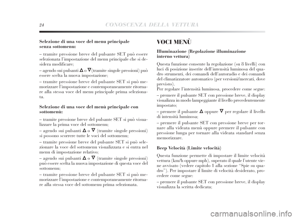 Lancia Delta 2010 Libretto Uso Manutenzione (in Italian) 24CONOSCENZA DELLA VETTURA
Selezione di una voce del menu principale
senza sottomenu:
– tramite pressione breve del pulsante SET può essere
selezionata l’impostazione del menu principale che si Lancia Delta 2010 Libretto Uso Manutenzione (in Italian) 24CONOSCENZA DELLA VETTURA
Selezione di una voce del menu principale
senza sottomenu:
– tramite pressione breve del pulsante SET può essere
selezionata l’impostazione del menu principale che si