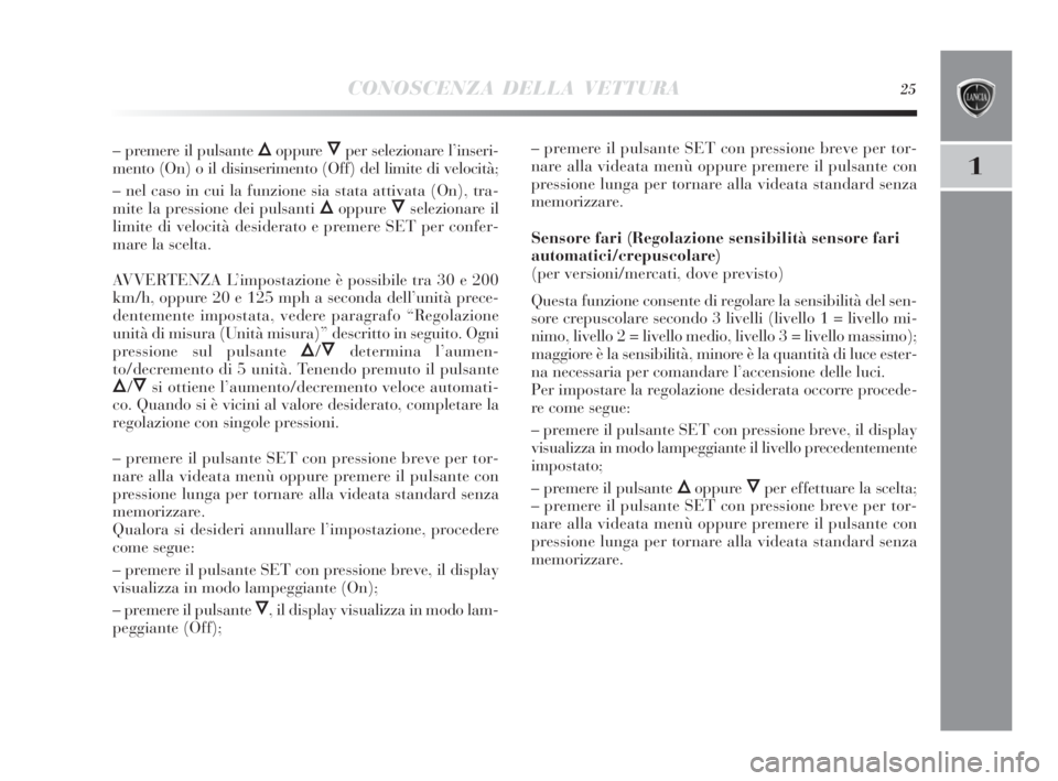 Lancia Delta 2010  Libretto Uso Manutenzione (in Italian) CONOSCENZA DELLA VETTURA25
1
– premere il pulsante Õoppure Ôper selezionare l’inseri-
mento (On) o il disinserimento (Off) del limite di velocità;
– nel caso in cui la funzione sia stata atti