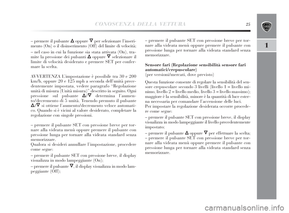 Lancia Delta 2010 Libretto Uso Manutenzione (in Italian) CONOSCENZA DELLA VETTURA25
1
– premere il pulsante Õoppure Ôper selezionare l’inseri-
mento (On) o il disinserimento (Off) del limite di velocità;
– nel caso in cui la funzione sia stata atti Lancia Delta 2010 Libretto Uso Manutenzione (in Italian) CONOSCENZA DELLA VETTURA25
1
– premere il pulsante Õoppure Ôper selezionare l’inseri-
mento (On) o il disinserimento (Off) del limite di velocità;
– nel caso in cui la funzione sia stata atti