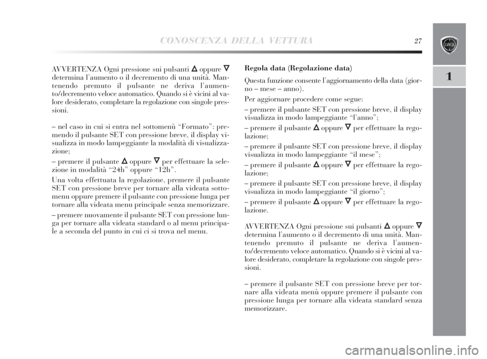 Lancia Delta 2010 Libretto Uso Manutenzione (in Italian) CONOSCENZA DELLA VETTURA27
1
AVVERTENZA Ogni pressione sui pulsanti Õoppure Ô
determina l’aumento o il decremento di una unità. Man-
tenendo premuto il pulsante ne deriva l’aumen-
to/decremento Lancia Delta 2010 Libretto Uso Manutenzione (in Italian) CONOSCENZA DELLA VETTURA27
1
AVVERTENZA Ogni pressione sui pulsanti Õoppure Ô
determina l’aumento o il decremento di una unità. Man-
tenendo premuto il pulsante ne deriva l’aumen-
to/decremento