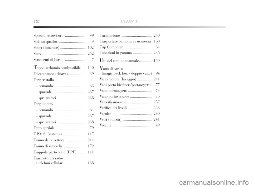 Lancia Delta 2010  Libretto Uso Manutenzione (in Italian) 270INDICE
Trasmissione .............................. 250
Trasportare bambini in sicurezza  150
Trip Computer   .......................... 34
Tubazioni in gomma ................... 236
Uso del cambio 