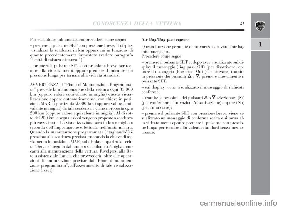 Lancia Delta 2010 Libretto Uso Manutenzione (in Italian) CONOSCENZA DELLA VETTURA31
1
Per consultare tali indicazioni procedere come segue:
– premere il pulsante SET con pressione breve, il display
visualizza la scadenza in km oppure mi in funzione di
qua Lancia Delta 2010 Libretto Uso Manutenzione (in Italian) CONOSCENZA DELLA VETTURA31
1
Per consultare tali indicazioni procedere come segue:
– premere il pulsante SET con pressione breve, il display
visualizza la scadenza in km oppure mi in funzione di
qua