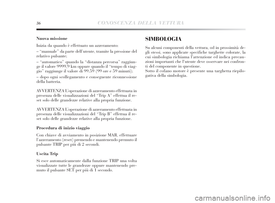 Lancia Delta 2010  Libretto Uso Manutenzione (in Italian) 36CONOSCENZA DELLA VETTURA
Nuova missione
Inizia da quando è effettuato un azzeramento:
– “manuale” da parte dell’utente, tramite la pressione del
relativo pulsante;
– “automatico” quan