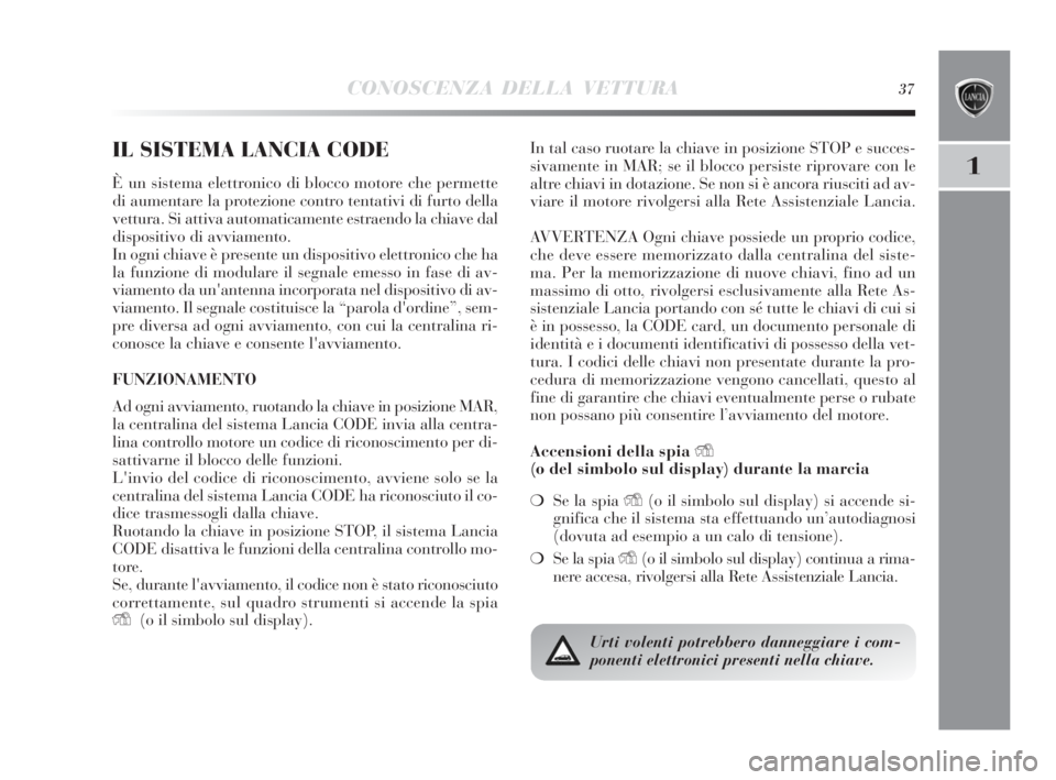 Lancia Delta 2010  Libretto Uso Manutenzione (in Italian) CONOSCENZA DELLA VETTURA37
1
IL SISTEMA LANCIA CODE
È un sistema elettronico di blocco motore che permette
di aumentare la protezione contro tentativi di furto della
vettura. Si attiva automaticament