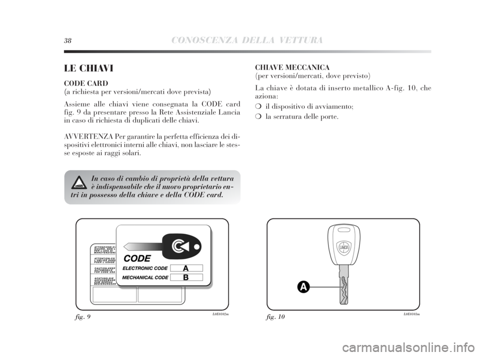 Lancia Delta 2010  Libretto Uso Manutenzione (in Italian) 38CONOSCENZA DELLA VETTURA
LE CHIAVI
CODE CARD 
(a richiesta per versioni/mercati dove prevista)
Assieme alle chiavi viene consegnata la CODE card 
fig. 9 da presentare presso la Rete Assistenziale La