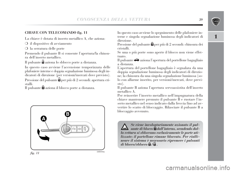 Lancia Delta 2010  Libretto Uso Manutenzione (in Italian) CONOSCENZA DELLA VETTURA39
1
fig. 11L0E0104m
CHIAVE CON TELECOMANDO fig. 11
La chiave è dotata di inserto metallico A, che aziona:
❍il dispositivo di avviamento 
❍la serratura delle porte
Premend