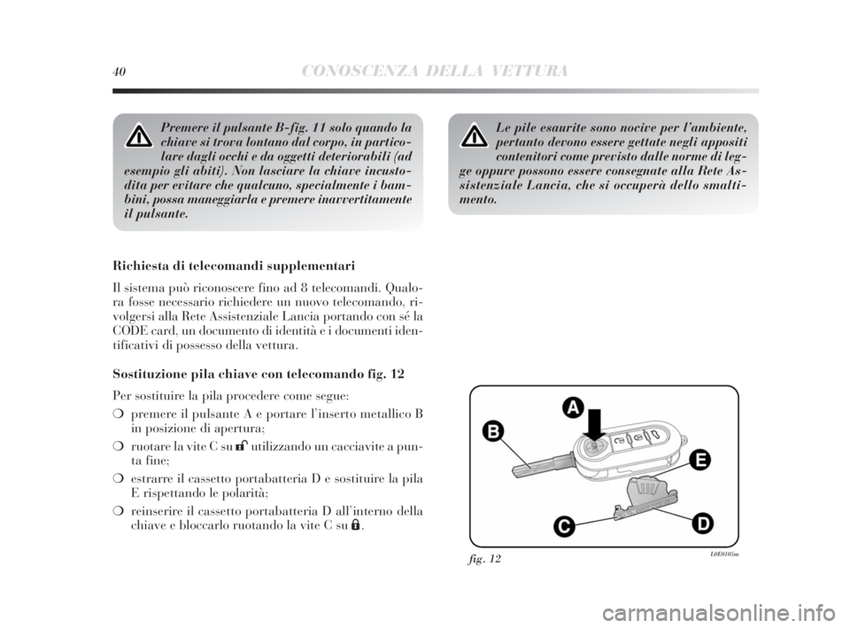 Lancia Delta 2010  Libretto Uso Manutenzione (in Italian) 40CONOSCENZA DELLA VETTURA
Premere il pulsante B-fig. 11 solo quando la
chiave si trova lontano dal corpo, in partico-
lare dagli occhi e da oggetti deteriorabili (ad
esempio gli abiti). Non lasciare 