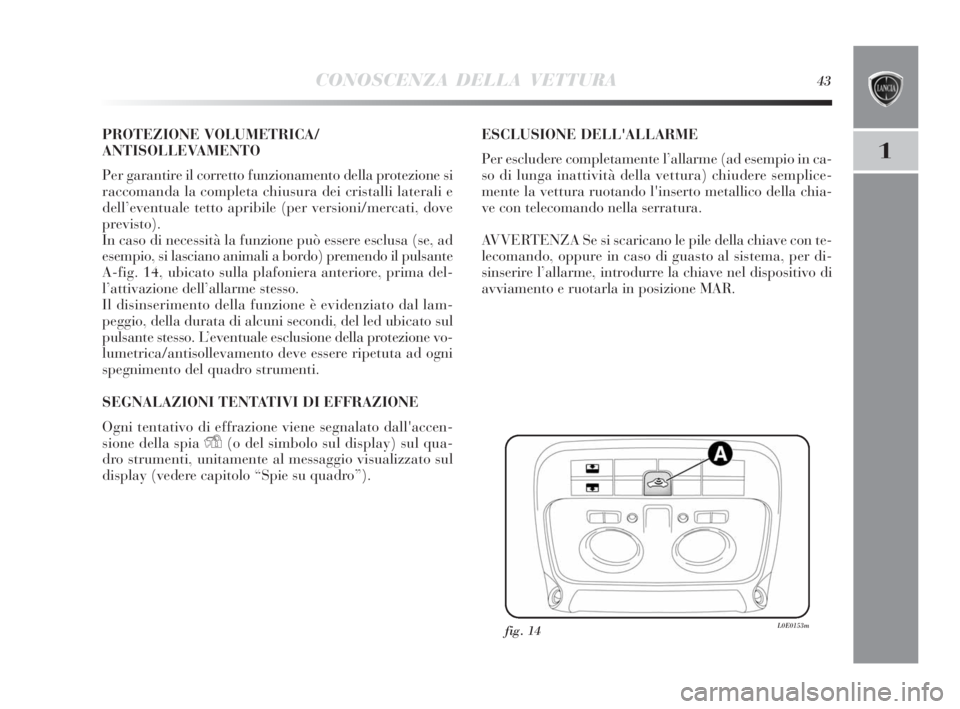 Lancia Delta 2010  Libretto Uso Manutenzione (in Italian) CONOSCENZA DELLA VETTURA43
1
PROTEZIONE VOLUMETRICA/
ANTISOLLEVAMENTO
Per garantire il corretto funzionamento della protezione si
raccomanda la completa chiusura dei cristalli laterali e
dell’eventu
