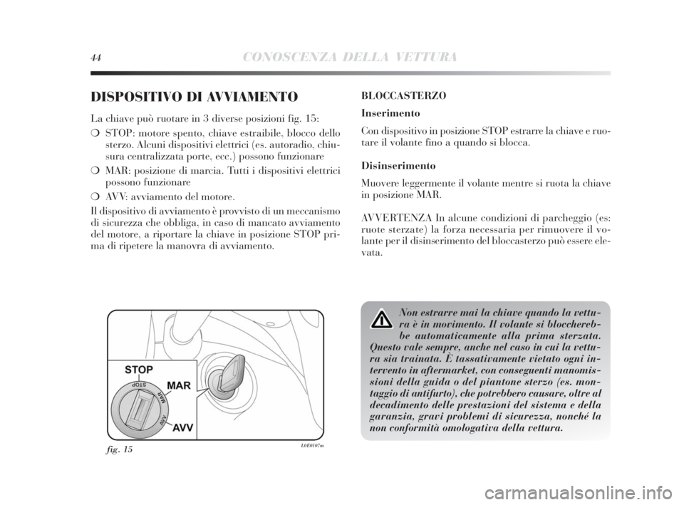 Lancia Delta 2010  Libretto Uso Manutenzione (in Italian) 44CONOSCENZA DELLA VETTURA
DISPOSITIVO DI AVVIAMENTO
La chiave può ruotare in 3 diverse posizioni fig. 15:
❍STOP: motore spento, chiave estraibile, blocco dello
sterzo. Alcuni dispositivi elettrici