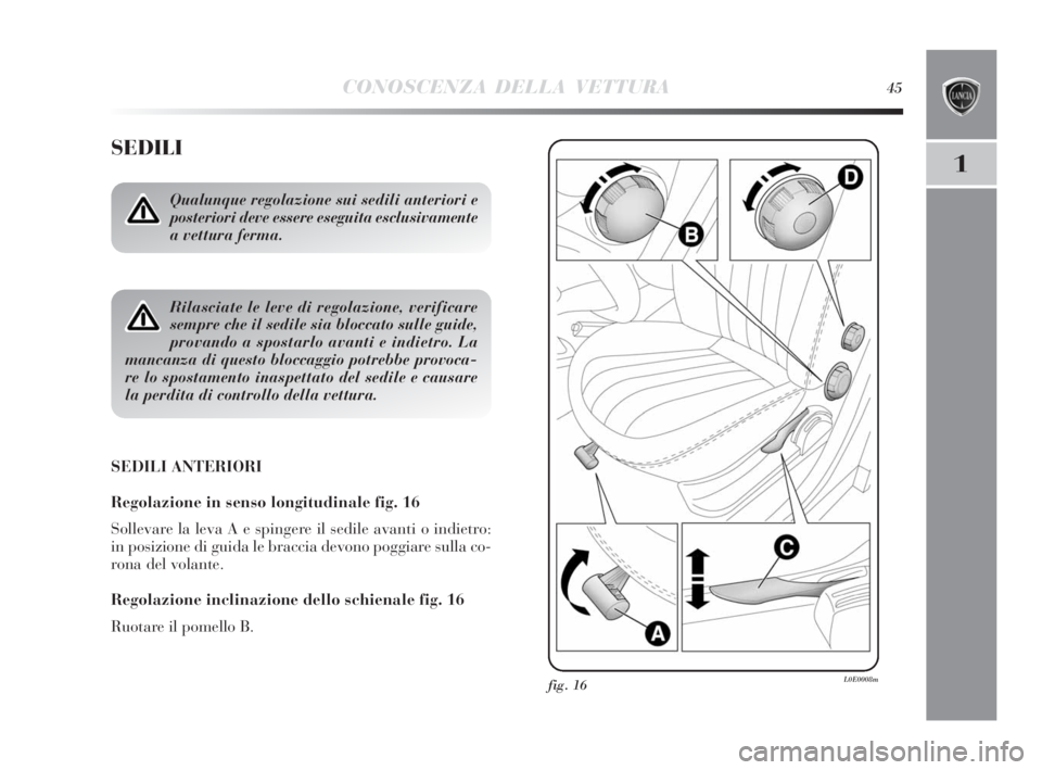 Lancia Delta 2010  Libretto Uso Manutenzione (in Italian) CONOSCENZA DELLA VETTURA45
1
SEDILI
SEDILI ANTERIORI
Regolazione in senso longitudinale fig. 16
Sollevare la leva A e spingere il sedile avanti o indietro:
in posizione di guida le braccia devono pogg