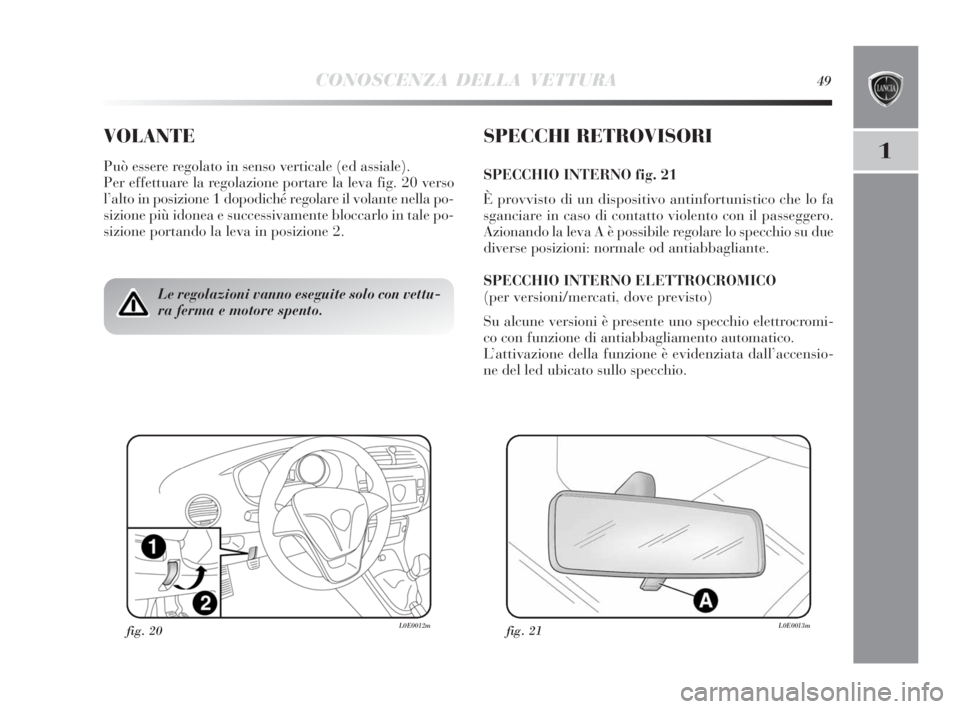 Lancia Delta 2010  Libretto Uso Manutenzione (in Italian) CONOSCENZA DELLA VETTURA49
1
VOLANTE
Può essere regolato in senso verticale (ed assiale).
Per effettuare la regolazione portare la leva fig. 20 verso
l’alto in posizione 1 dopodiché regolare il vo