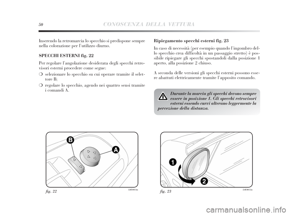 Lancia Delta 2010  Libretto Uso Manutenzione (in Italian) 50CONOSCENZA DELLA VETTURA
Inserendo la retromarcia lo specchio si predispone sempre
nella colorazione per l’utilizzo diurno.
SPECCHI ESTERNI fig. 22
Per regolare l’angolazione desiderata degli sp