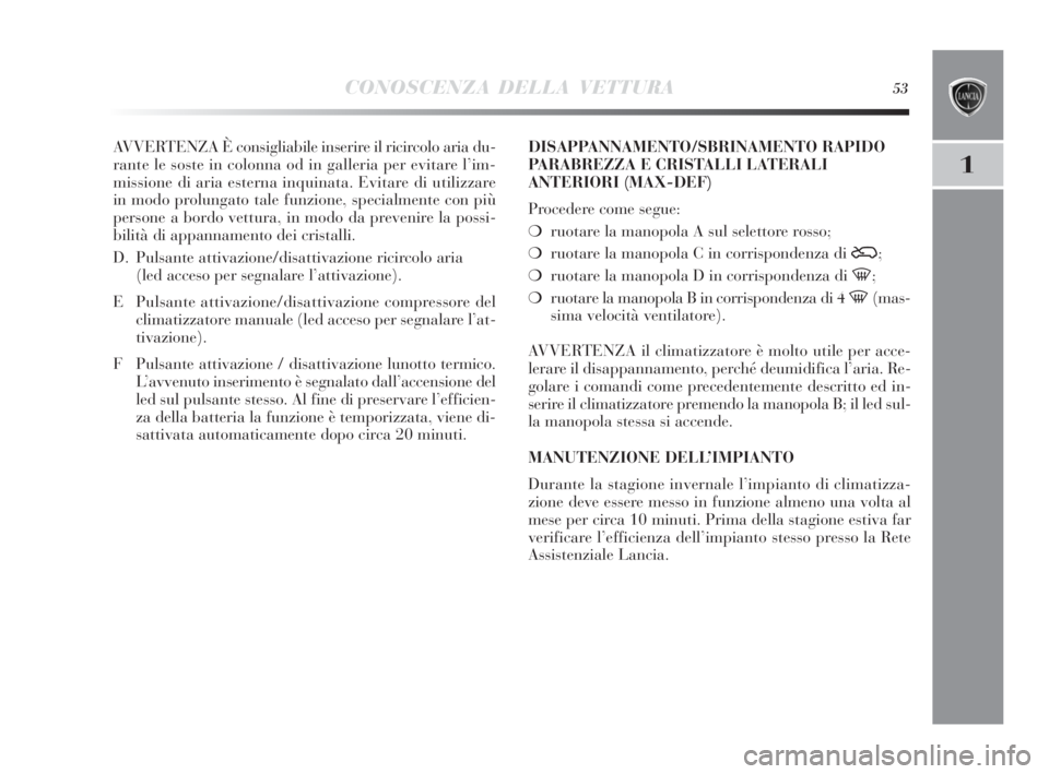 Lancia Delta 2010  Libretto Uso Manutenzione (in Italian) CONOSCENZA DELLA VETTURA53
1
AVVERTENZA È consigliabile inserire il ricircolo aria du-
rante le soste in colonna od in galleria per evitare l’im-
missione di aria esterna inquinata. Evitare di util