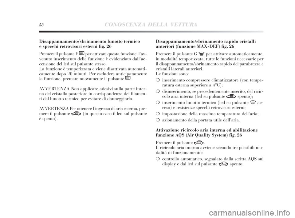 Lancia Delta 2010  Libretto Uso Manutenzione (in Italian) 58CONOSCENZA DELLA VETTURA
Disappannamento/sbrinamento lunotto termico 
e specchi retrovisori esterni fig. 26
Premere il pulsante F 
(per attivare questa funzione: l’av-
venuto inserimento della fun