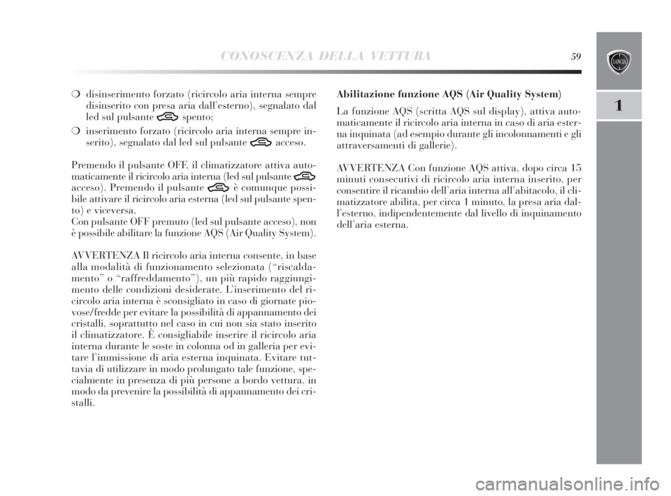 Lancia Delta 2010  Libretto Uso Manutenzione (in Italian) CONOSCENZA DELLA VETTURA59
1
❍disinserimento forzato (ricircolo aria interna sempre
disinserito con presa aria dall’esterno), segnalato dal
led sul pulsante 
Tspento;
❍inserimento forzato (ricir