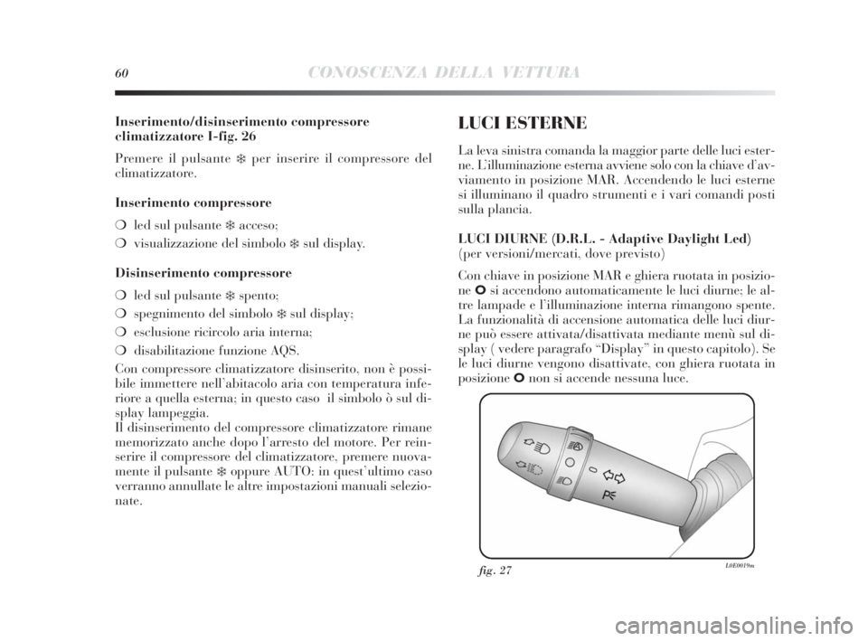 Lancia Delta 2010  Libretto Uso Manutenzione (in Italian) 60CONOSCENZA DELLA VETTURA
Inserimento/disinserimento compressore
climatizzatore I-fig. 26
Premere il pulsante 
❄per inserire il compressore del 
climatizzatore.
Inserimento compressore
❍led sul p