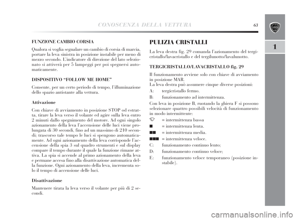 Lancia Delta 2010  Libretto Uso Manutenzione (in Italian) CONOSCENZA DELLA VETTURA63
1
FUNZIONE CAMBIO CORSIA
Qualora si voglia segnalare un cambio di corsia di marcia,
portare la leva sinistra in posizione instabile per meno di
mezzo secondo. L’indicatore
