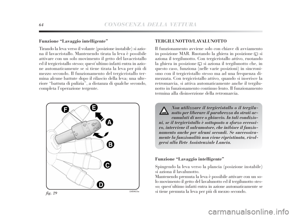 Lancia Delta 2010  Libretto Uso Manutenzione (in Italian) 64CONOSCENZA DELLA VETTURA
Funzione “Lavaggio intelligente”
Tirando la leva verso il volante (posizione instabile) si azio-
na il lavacristallo. Mantenendo tirata la leva è possibile
attivare con