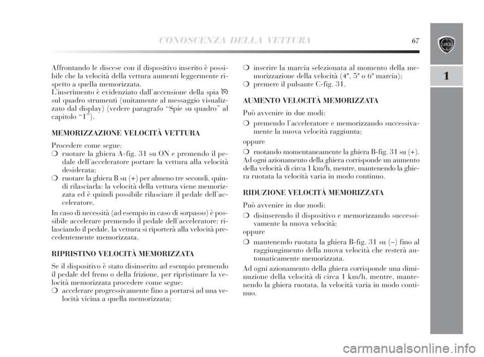 Lancia Delta 2010  Libretto Uso Manutenzione (in Italian) CONOSCENZA DELLA VETTURA67
1
Affrontando le discese con il dispositivo inserito è possi-
bile che la velocità della vettura aumenti leggermente ri-
spetto a quella memorizzata.
L’inserimento è ev