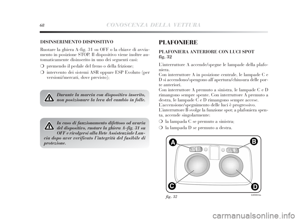 Lancia Delta 2010  Libretto Uso Manutenzione (in Italian) 68CONOSCENZA DELLA VETTURA
DISINSERIMENTO DISPOSITIVO
Ruotare la ghiera A-fig. 31 su OFF o la chiave di avvia-
mento in posizione STOP. Il dispositivo viene inoltre au-
tomaticamente disinserito in un