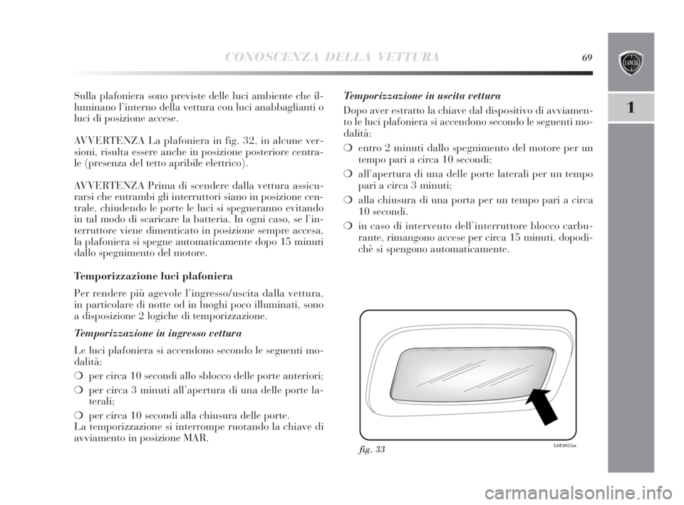 Lancia Delta 2010  Libretto Uso Manutenzione (in Italian) CONOSCENZA DELLA VETTURA69
1
Sulla plafoniera sono previste delle luci ambiente che il-
luminano l’interno della vettura con luci anabbaglianti o
luci di posizione accese.
AVVERTENZA La plafoniera i