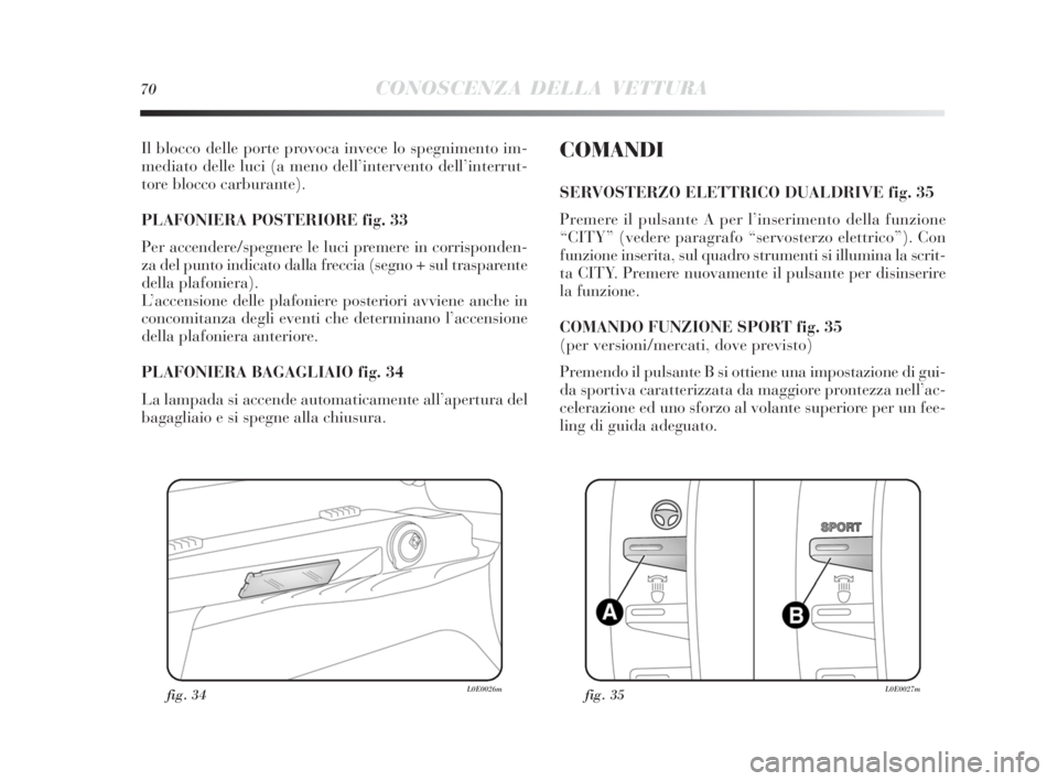 Lancia Delta 2010  Libretto Uso Manutenzione (in Italian) 70CONOSCENZA DELLA VETTURA
Il blocco delle porte provoca invece lo spegnimento im-
mediato delle luci (a meno dell’intervento dell’interrut-
tore blocco carburante). 
PLAFONIERA POSTERIORE fig. 33