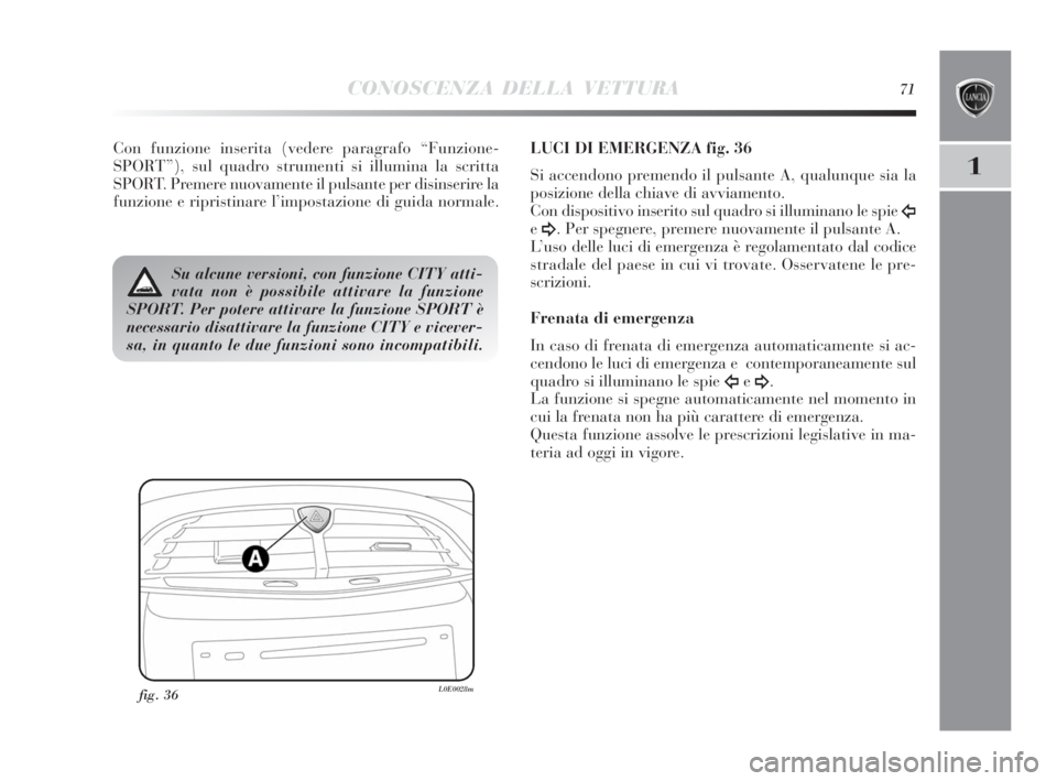 Lancia Delta 2010  Libretto Uso Manutenzione (in Italian) CONOSCENZA DELLA VETTURA71
1
Con funzione inserita (vedere paragrafo “Funzione-
SPORT”), sul quadro strumenti si illumina la scritta
SPORT. Premere nuovamente il pulsante per disinserire la
funzio
