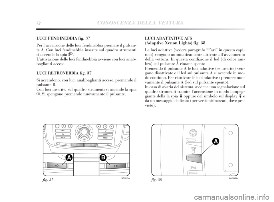 Lancia Delta 2010  Libretto Uso Manutenzione (in Italian) 72CONOSCENZA DELLA VETTURA
LUCI FENDINEBBIA fig. 37
Per l’accensione delle luci fendinebbia premere il pulsan-
te A. Con luci fendinebbia inserite sul quadro strumenti
si accende la spia 
5.
L’att