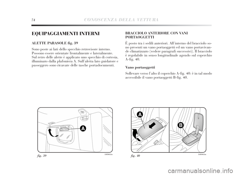 Lancia Delta 2010  Libretto Uso Manutenzione (in Italian) 74CONOSCENZA DELLA VETTURA
EQUIPAGGIAMENTI INTERNI
ALETTE PARASOLE fig. 39
Sono poste ai lati dello specchio retrovisore interno. 
Possono essere orientate frontalmente e lateralmente.
Sul retro delle